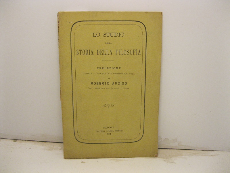 Lo studio della storia della filosofia. Prelezione letta il giorno 11 febbraio 1881 da Roberto Ardigò prof. straordinario alla Università di Padova